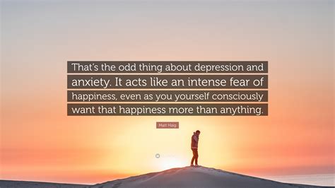 Matt Haig Quote “thats The Odd Thing About Depression And Anxiety It