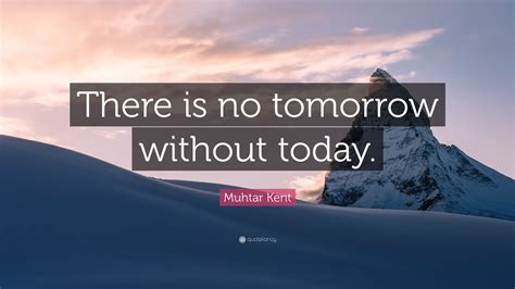 Muhtar Kent Quote There Is No Tomorrow Without Today