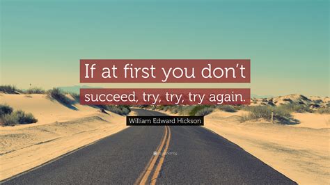 Maybe you would like to learn more about one of these? William Edward Hickson Quote: "If at first you don't succeed, try, try, try again." (7 ...