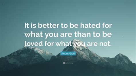 André Gide Quote It Is Better To Be Hated For What You Are Than To Be