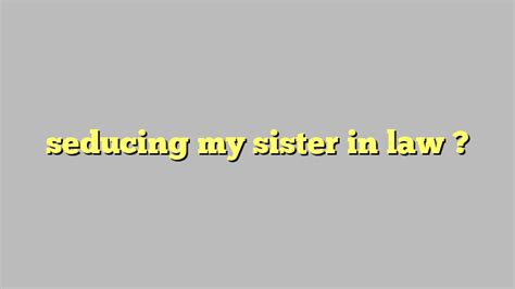 Seducing My Sister In Law Công Lý And Pháp Luật