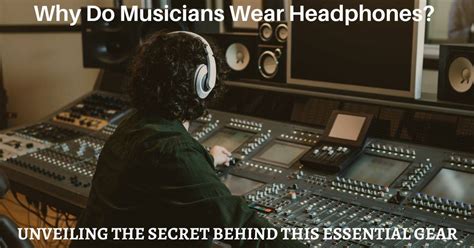 Why Do Musicians Wear Headphones Exploring The Benefits And Impact