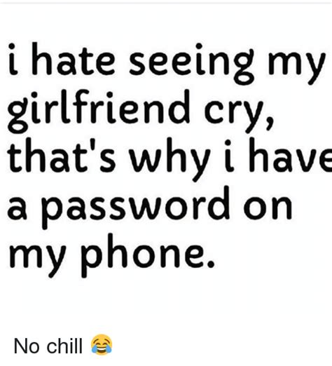 I Hate Seeing My Girlfriend Cry That S Why I Have A Password On My Phone No Chill 😂 Hate Meme