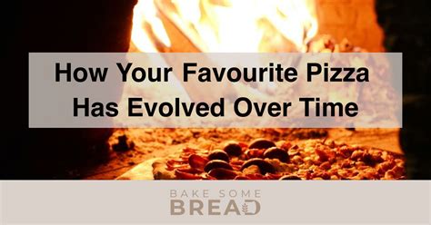 How Your Favourite Pizza Has Evolved Over Time Bakesomebread