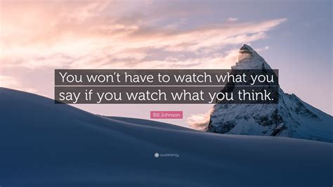 Bill Johnson Quote You Wont Have To Watch What You Say If You Watch