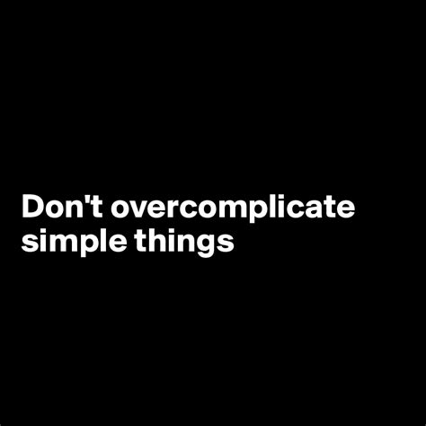 Dont Overcomplicate Simple Things Post By Qbsivar On Boldomatic