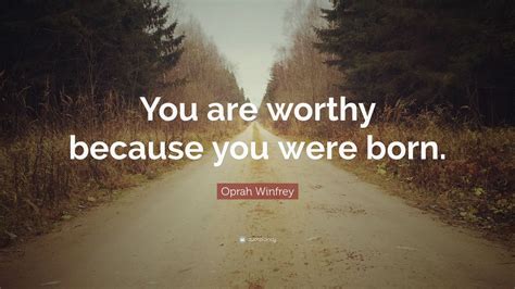 Oprah Winfrey Quote You Are Worthy Because You Were Born