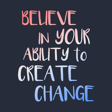 Believe In Your Ability To Create Change Inspirational