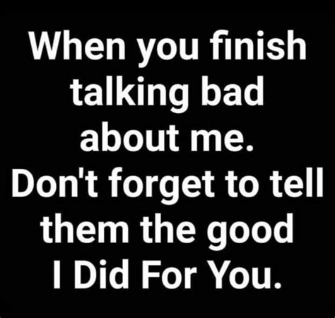 When You Finish Talking Bad About Me Dont Forget To Tell Them The Good I Did For You Petty