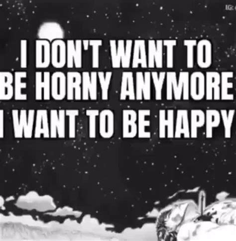 Don T Want To Be Horny Anymore I Want To Be Happy Ifunny