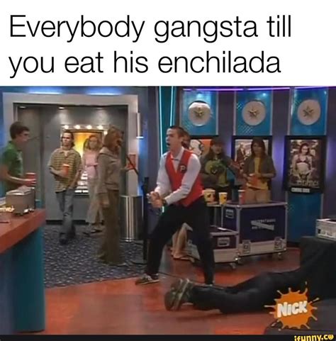 Everybody Gangsta Till You Eat His Enchilada