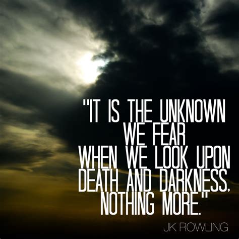 Fear of the unknown (2008). "It is the unknown we fear when we look upon death and ...