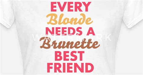 Every Blonde Needs A Brunette Best Friend By DJones Spreadshirt