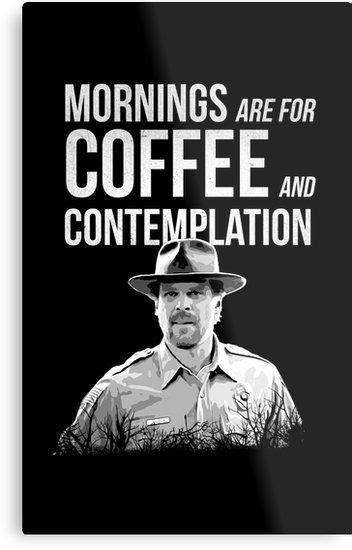 Good morning, i'm so sleepy. Stranger Things - Jim Hopper - Mornings are for coffee and contemplation