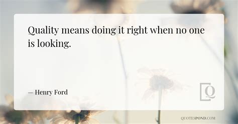 Quality Means Doing It Right When No One Is Looking — Henry Ford
