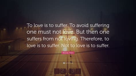 Woody Allen Quote To Love Is To Suffer To Avoid Suffering One Must