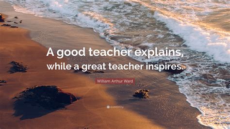 William Arthur Ward Quote “a Good Teacher Explains While A Great Teacher Inspires”