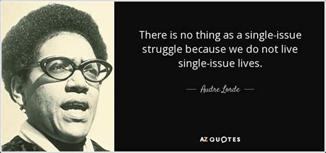 Audre Lorde Quote There Is No Thing As A Single Issue Struggle Because