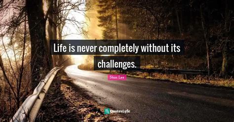 Life Is Never Completely Without Its Challenges Quote By Stan Lee