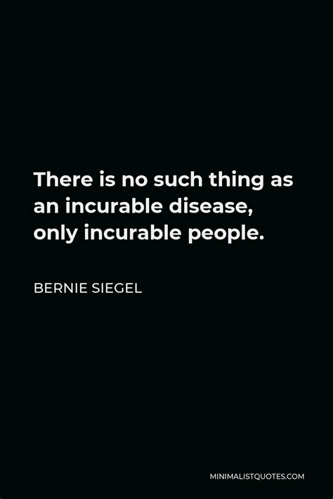 Bernie Siegel Quote There Is No Such Thing As An Incurable Disease Only Incurable People