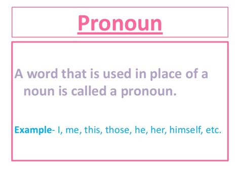 In english, pronouns are words such as me, she, his, them, herself, each other, it, what. Pronoun
