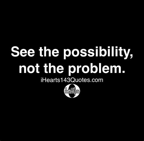 See The Possibility Not The Problem Quotes Ihearts143quotes