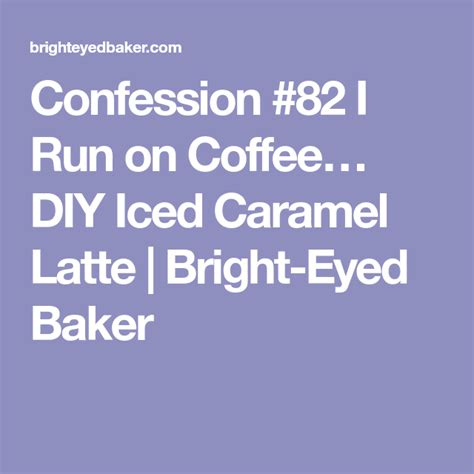 Confession 82 I Run On Coffee Diy Iced Caramel Latte Bright Eyed
