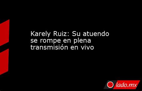 Karely Ruiz Su Atuendo Se Rompe En Plena Transmisión En Vivo Ladomx