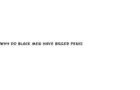 Why Do Black Men Have Bigger Penis Ecptote Website