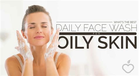 Whats The Best Daily Face Wash For Oily Skin Positive Health Wellness