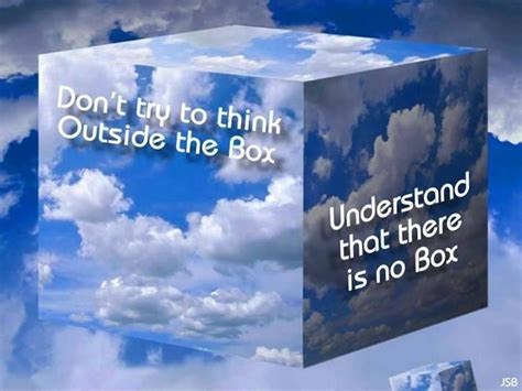 Dont Try To Think Outside The Box Understand That There Is No