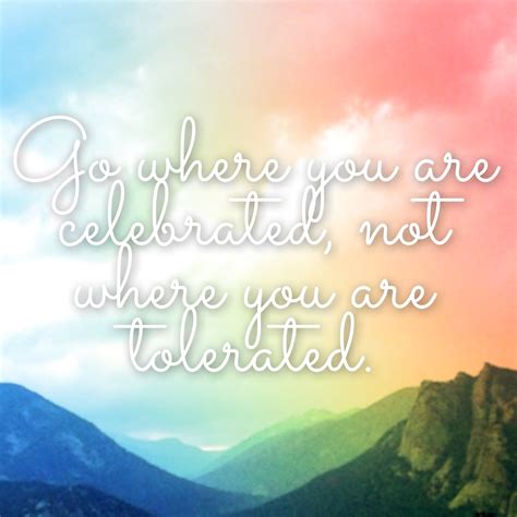 go-where-you-are-celebrated,-not-where-you-are-tolerated-goes-for