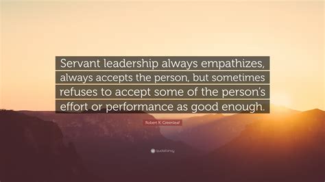 Robert K Greenleaf Quote Servant Leadership Always