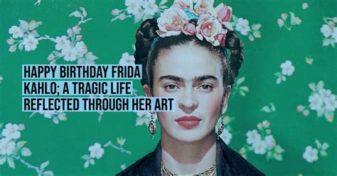 Happy Birthday Frida Kahlo A Tragic Life Reflected Through Her Art