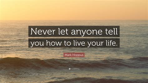 We did not find results for: Mark Hoppus Quote: "Never let anyone tell you how to live ...