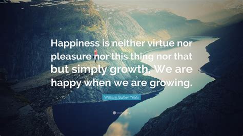 William Butler Yeats Quote Happiness Is Neither Virtue Nor Pleasure