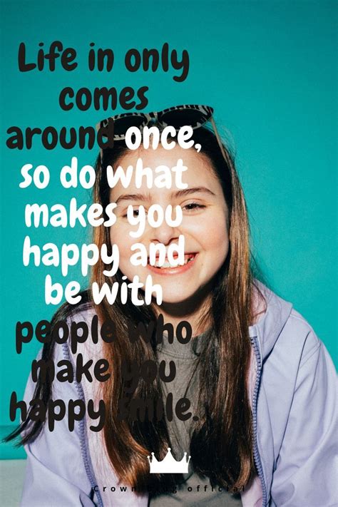 Life In Only Comes Around Once So Do What Makes You Happy And Be With