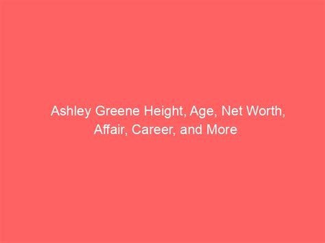 Ashley Greene Height Age Net Worth Affair Career And More