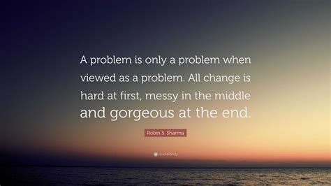 Robin S Sharma Quote “a Problem Is Only A Problem When Viewed As A