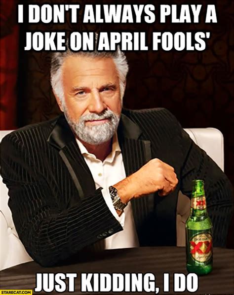I Dont Always Play A Joke On April Fools Just Kidding I Do Meme