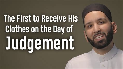 The First To Receive His Clothes On The Day Of Judgement Dr Omar