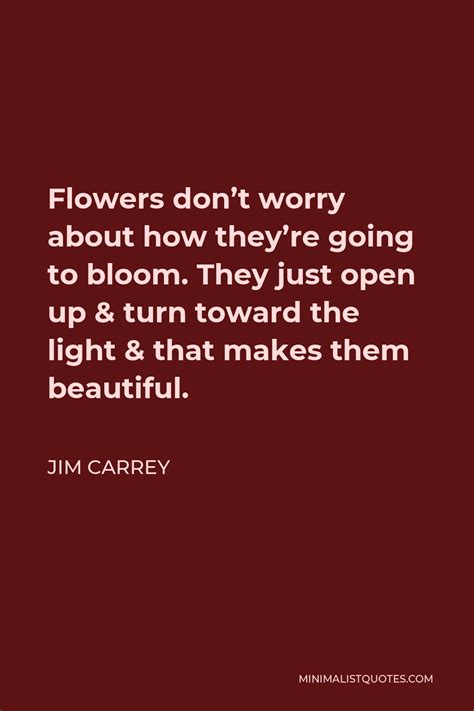 Jim Carrey Quote Flowers Dont Worry About How Theyre Going To Bloom