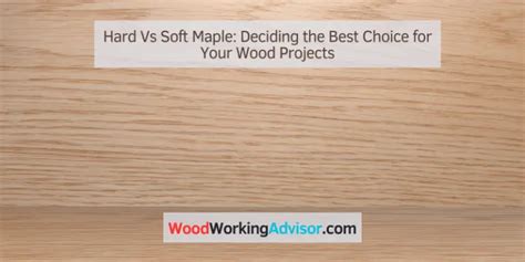 Hard Vs Soft Maple Deciding The Best Choice For Your Wood Projects