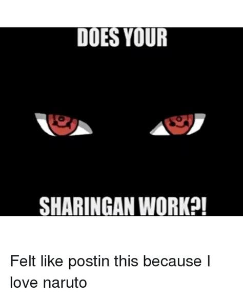 Does Your Sharingan Work Felt Like Postin This Because I Love Naruto