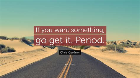 Chris Gardner Quote If You Want Something Go Get It Period