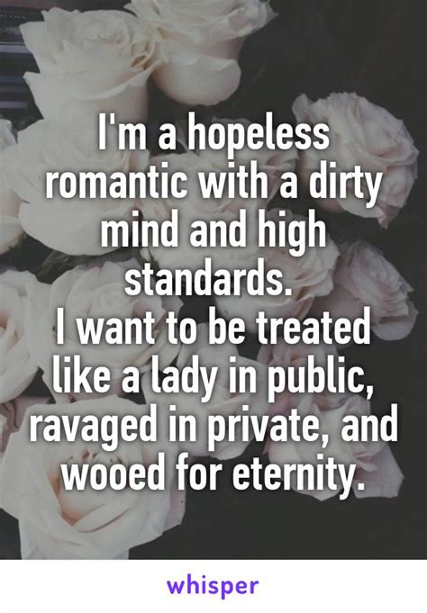 Im A Hopeless Romantic With A Dirty Mind And High Standards I Want To