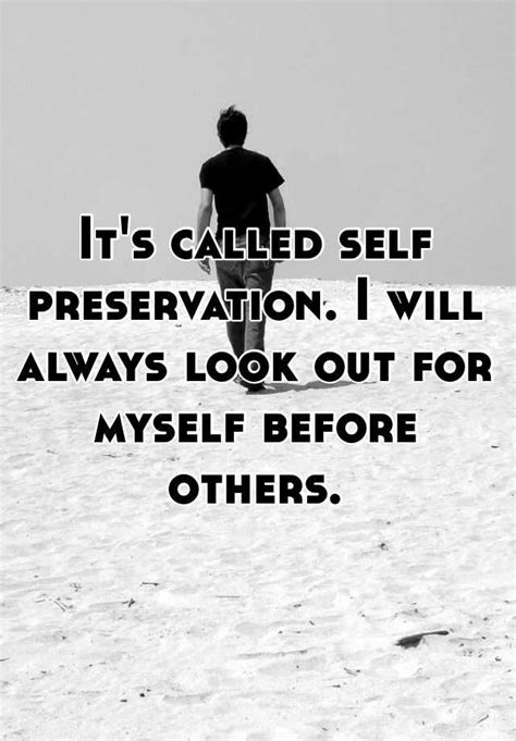 See more ideas about quotes, life quotes, inspirational quotes. It's called self preservation. I will always look out for ...