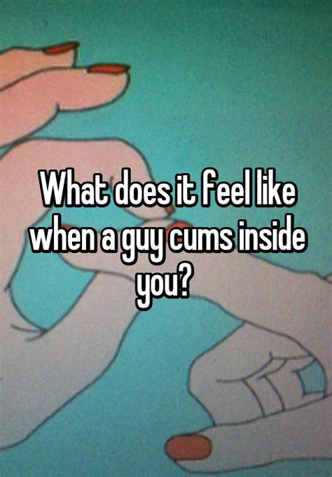 What Does It Feel Like When A Guy Cums Inside You
