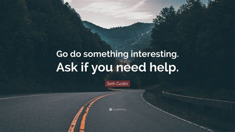 Seth Godin Quote Go Do Something Interesting Ask If You Need Help