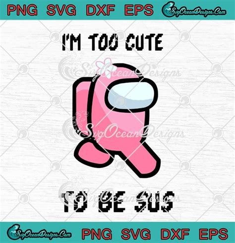 Among Us Im Too Cute To Be Sus Impostor Funny Game Lovers Svg Png Eps